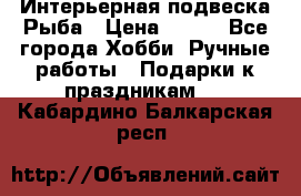  Интерьерная подвеска Рыба › Цена ­ 450 - Все города Хобби. Ручные работы » Подарки к праздникам   . Кабардино-Балкарская респ.